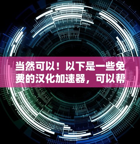 当然可以!以下是一些免费的汉化加速器,可以帮助你将网页快速加载到中文界面