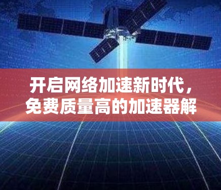 开启网络加速新时代,免费质量高的加速器解决方案
