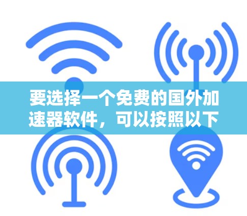要选择一个免费的国外加速器软件,可以按照以下步骤进行