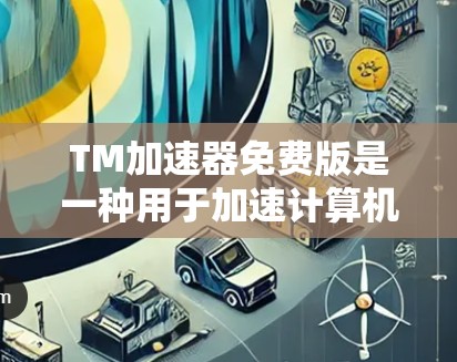TM加速器免费版是一种用于加速计算机性能的软件工具,旨在提高计算机的运行速度和效率。以下是关于该工具的详细信息