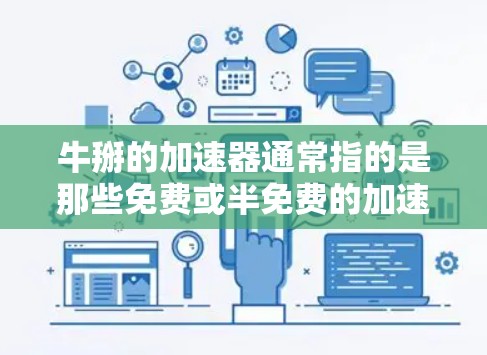 牛掰的加速器通常指的是那些免费或半免费的加速工具或应用,这些工具可以帮助用户提升网页加载速度。以下是一些常见的免费加速器软件