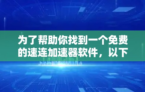 为了帮助你找到一个免费的速连加速器软件,以下是一些步骤和建议