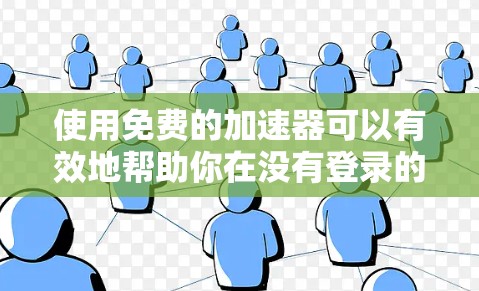 使用免费的加速器可以有效地帮助你在没有登录的情况下快速访问需要的网站。以下是一个详细的步骤指南,帮助你使用免费加速器