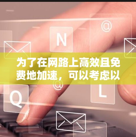 为了在网路上高效且免费地加速,可以考虑以下推荐