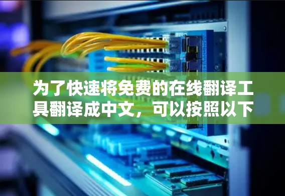 为了快速将免费的在线翻译工具翻译成中文,可以按照以下步骤进行
