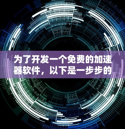 为了开发一个免费的加速器软件,以下是一步步的建议和建议软件推荐
