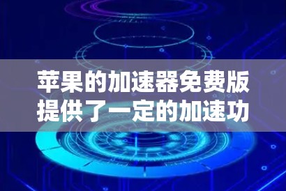 苹果的加速器免费版提供了一定的加速功能,但并非所有工具都是免费的,所以请根据自己的需求选择合适的加速器。以下是一些苹果加速器免费版的常见功能,供参考 苹果的加速器免费版提供了一定的加速功能,但并非所有工具都是免费的,所以请根据自己的需求选择合适的加速器。以下是一些苹果加速器免费版的常见功能,供参考