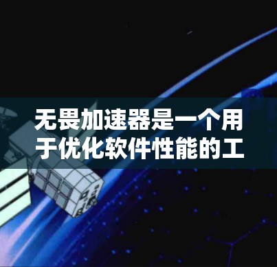 无畏加速器是一个用于优化软件性能的工具。以下是下载和使用步骤的指南 无畏加速器是一个用于优化软件性能的工具。以下是下载和使用步骤的指南