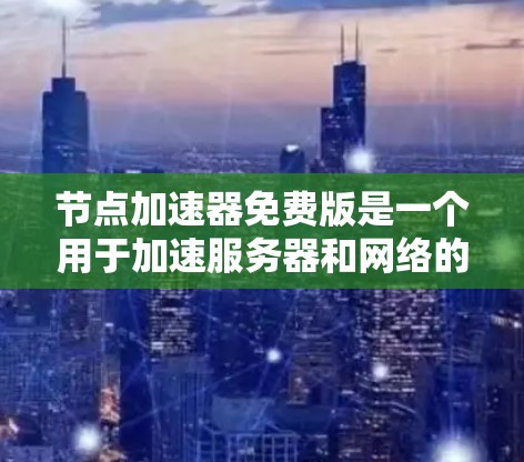 节点加速器免费版是一个用于加速服务器和网络的工具,通常提供基本的功能,适用于个人用户或小型企业。以下是对该工具的详细分析 节点加速器免费版是一个用于加速服务器和网络的工具,通常提供基本的功能,适用于个人用户或小型企业。以下是对该工具的详细分析