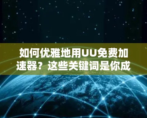 如何优雅地用UU免费加速器?这些关键词是你成功的关键 如何优雅地用UU免费加速器?这些关键词是你成功的关键