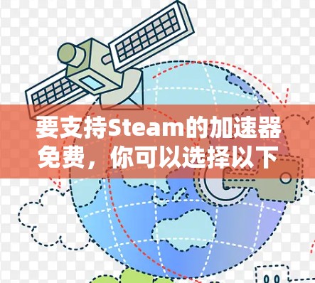 要支持Steam的加速器免费,你可以选择以下几种选项 要支持Steam的加速器免费,你可以选择以下几种选项