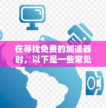 在寻找免费的加速器时,以下是一些常见的推荐工具,它们旨在提升电脑性能,适合不同需求的用户 在寻找免费的加速器时,以下是一些常见的推荐工具,它们旨在提升电脑性能,适合不同需求的用户