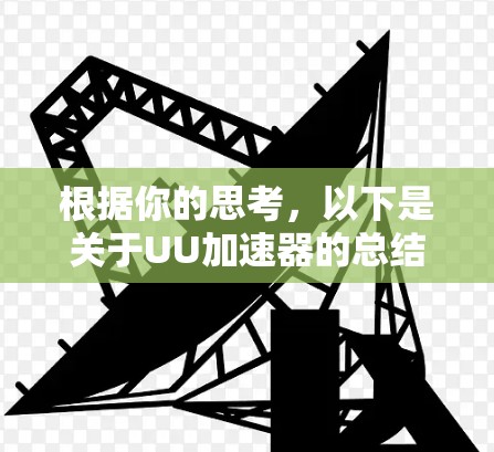 根据你的思考，以下是关于UU加速器的总结和建议