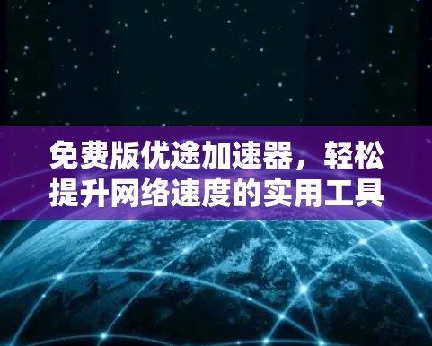 免费版优途加速器,轻松提升网络速度的实用工具 免费版优途加速器,轻松提升网络速度的实用工具