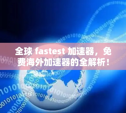 全球 fastest 加速器，免费海外加速器的全解析！