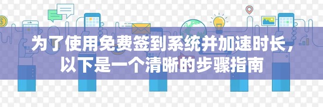 为了使用免费签到系统并加速时长,以下是一个清晰的步骤指南 为了使用免费签到系统并加速时长,以下是一个清晰的步骤指南