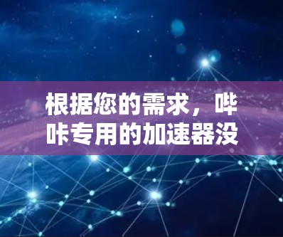 根据您的需求,哔咔专用的加速器没有免费版本,但可以通过以下方式找到其他免费的加速工具或资源