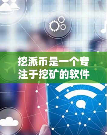 挖派币是一个专注于挖矿的软件,提供多种加速器功能,旨在帮助用户提高挖矿效率并获取更多的收益。以下是对挖派币的详细总结