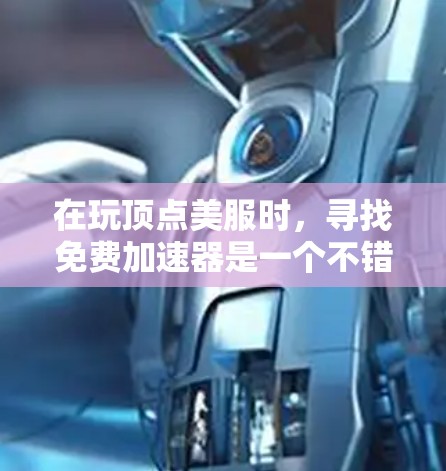 在玩顶点美服时,寻找免费加速器是一个不错的选择,可以让你的游戏运行更快。以下是详细的步骤指南 在玩顶点美服时,寻找免费加速器是一个不错的选择,可以让你的游戏运行更快。以下是详细的步骤指南