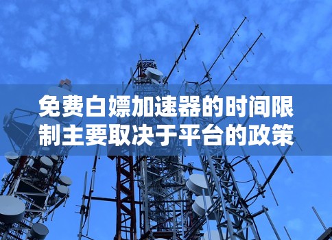 免费白嫖加速器的时间限制主要取决于平台的政策和运营模式。以下是一个综合性的解释 免费白嫖加速器的时间限制主要取决于平台的政策和运营模式。以下是一个综合性的解释