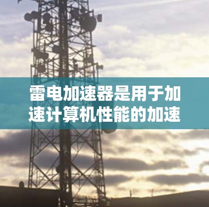 雷电加速器是用于加速计算机性能的加速器，通常由企业提供。免费使用雷电加速器的期限因加速器的类型而异