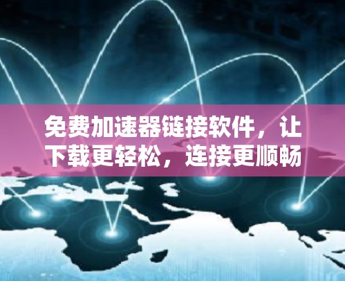 免费加速器链接软件，让下载更轻松，连接更顺畅