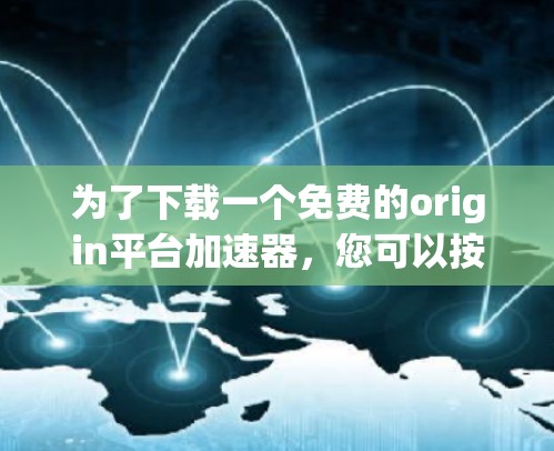 为了下载一个免费的origin平台加速器,您可以按照以下步骤进行 为了下载一个免费的origin平台加速器,您可以按照以下步骤进行