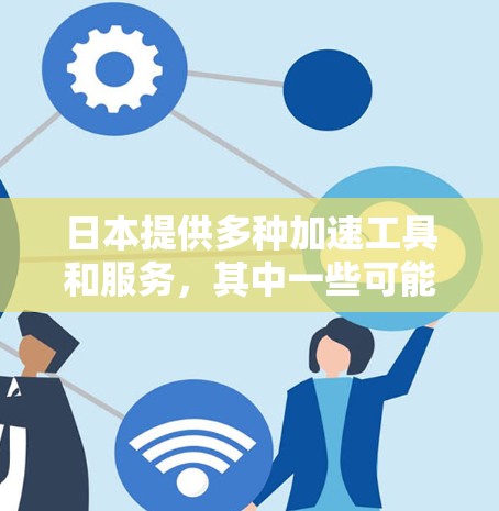 日本提供多种加速工具和服务，其中一些可能有免费版。以下是关于日本加速器免费版的详细信息