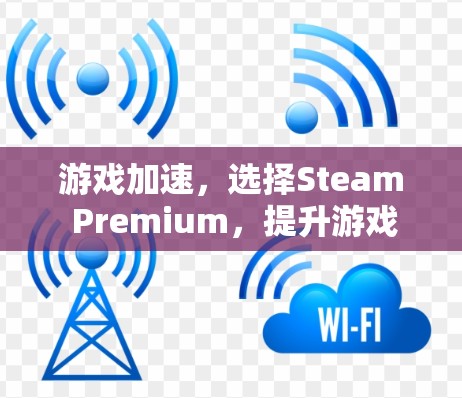 游戏加速，选择Steam Premium，提升游戏体验