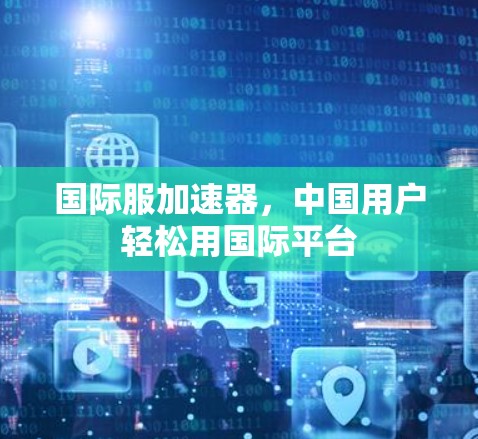 国际服加速器，中国用户轻松用国际平台