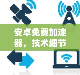 安卓免费加速器,技术细节与使用体验解析 安卓免费加速器,技术细节与使用体验解析