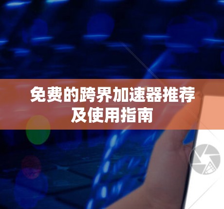 免费的跨界加速器推荐及使用指南 免费的跨界加速器推荐及使用指南