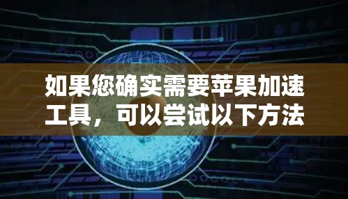 如果您确实需要苹果加速工具,可以尝试以下方法 如果您确实需要苹果加速工具,可以尝试以下方法