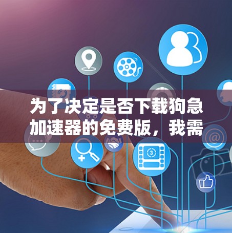 为了决定是否下载狗急加速器的免费版,我需要仔细考虑以下几个因素 为了决定是否下载狗急加速器的免费版,我需要仔细考虑以下几个因素