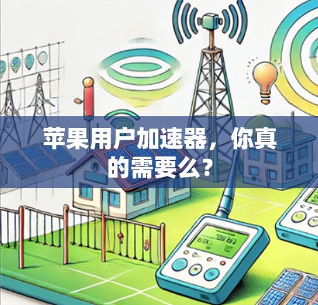 苹果用户加速器,你真的需要么? 苹果用户加速器,你真的需要么?