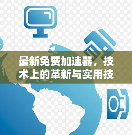 最新免费加速器,技术上的革新与实用技巧 最新免费加速器,技术上的革新与实用技巧