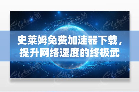 史莱姆免费加速器下载,提升网络速度的终极武器 史莱姆免费加速器下载,提升网络速度的终极武器