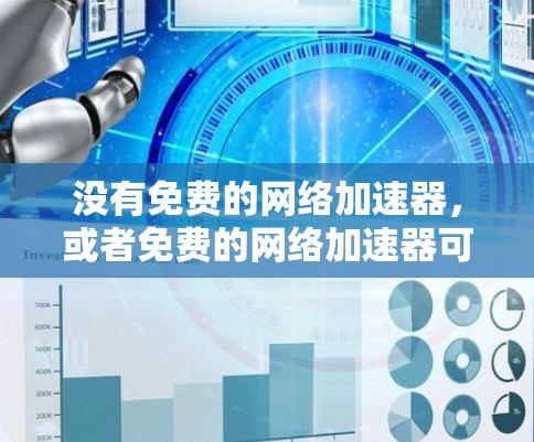 没有免费的网络加速器，或者免费的网络加速器可能功能有限或价格较高。以下是一些可能的解决方案