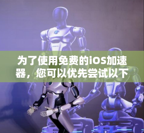 为了使用免费的iOS加速器，您可以优先尝试以下工具