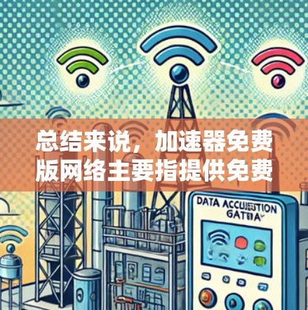 总结来说,加速器免费版网络主要指提供免费网络加速工具,用户在没有付费的情况下可以免费使用网络资源,但可能需要升级或付费才能进一步使用功能 总结来说,加速器免费版网络主要指提供免费网络加速工具,用户在没有付费的情况下可以免费使用网络资源,但可能需要升级或付费才能进一步使用功能