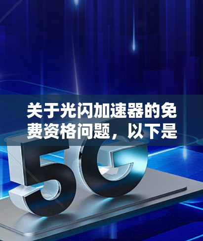 关于光闪加速器的免费资格问题,以下是分步骤的解释和解决方案 关于光闪加速器的免费资格问题,以下是分步骤的解释和解决方案