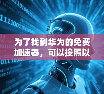 为了找到华为的免费加速器，可以按照以下步骤进行