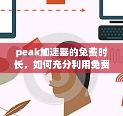 peak加速器的免费时长，如何充分利用免费资源