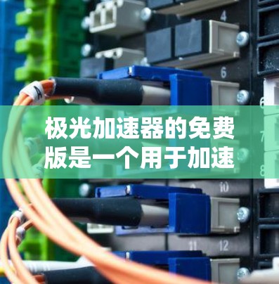 极光加速器的免费版是一个用于加速器设计和研究的工具,其主要特点包括 极光加速器的免费版是一个用于加速器设计和研究的工具,其主要特点包括