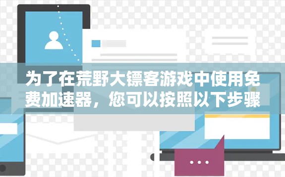 为了在荒野大镖客游戏中使用免费加速器，您可以按照以下步骤操作