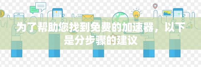 为了帮助您找到免费的加速器，以下是分步骤的建议