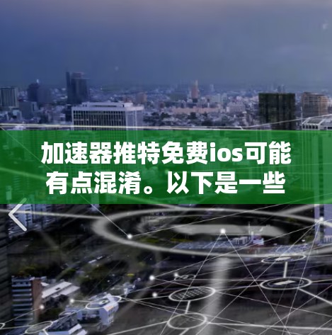 加速器推特免费ios可能有点混淆。以下是一些可能的解释和建议