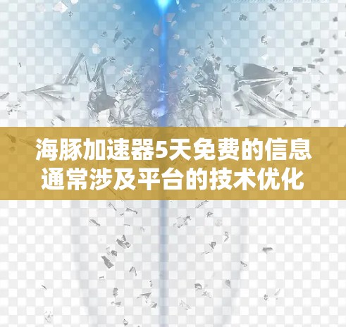 海豚加速器5天免费的信息通常涉及平台的技术优化或试用服务。以下是对该消息的分步解释和总结