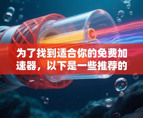 为了找到适合你的免费加速器,以下是一些推荐的选择,它们包括自带小窗口的功能