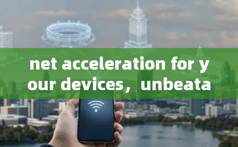 net acceleration for your devices,unbeatable speeds without extra cost